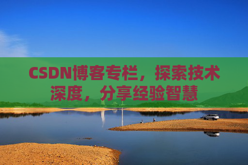 CSDN博客专栏，探索技术深度，分享经验智慧