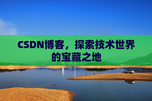 CSDN博客，探索技术世界的宝藏之地